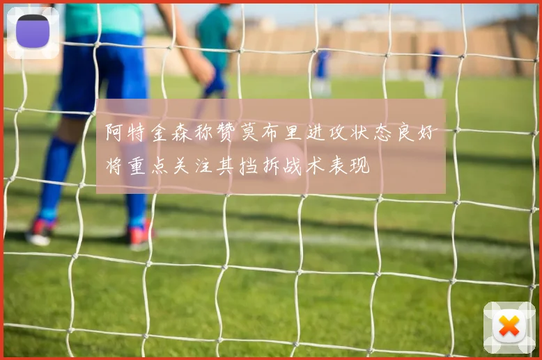 阿特金森称赞莫布里进攻状态良好将重点关注其挡拆战术表现