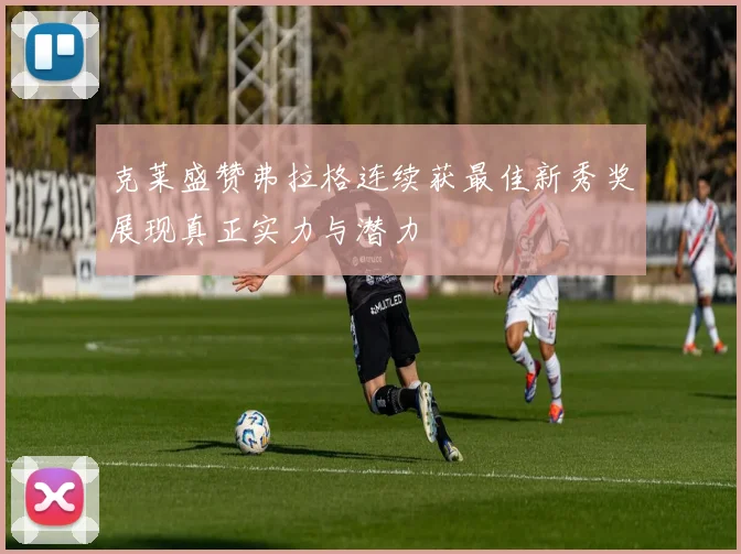 克莱盛赞弗拉格连续获最佳新秀奖展现真正实力与潜力