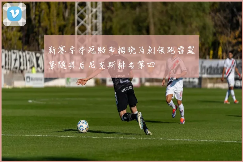 新赛季夺冠赔率揭晓马刺领跑雷霆紧随其后尼克斯排名第四