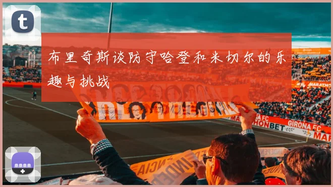布里奇斯谈防守哈登和米切尔的乐趣与挑战