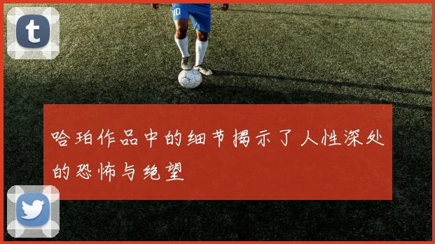 哈珀作品中的细节揭示了人性深处的恐怖与绝望