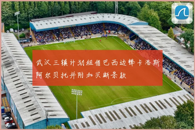 武汉三镇计划租借巴西边锋卡洛斯阿尔贝托并附加买断条款