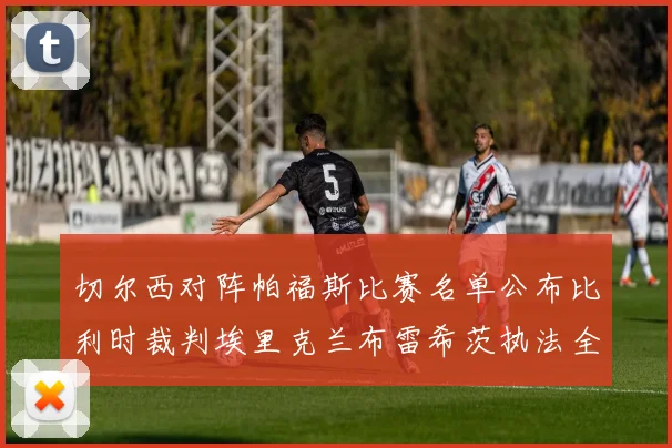 切尔西对阵帕福斯比赛名单公布比利时裁判埃里克兰布雷希茨执法全场