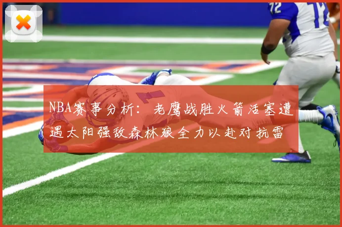 NBA赛事分析：老鹰战胜火箭活塞遭遇太阳强敌森林狼全力以赴对抗雷霆