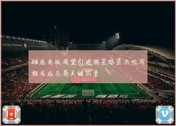 雄鹿老板渴望引进明星球员杰伦布朗或成交易关键因素