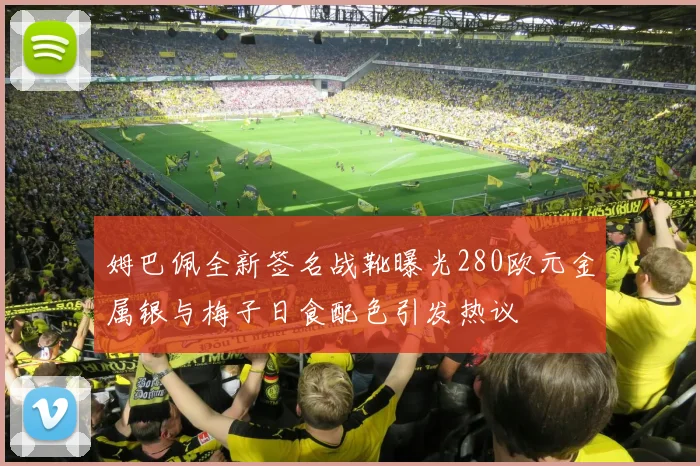 姆巴佩全新签名战靴曝光280欧元金属银与梅子日食配色引发热议
