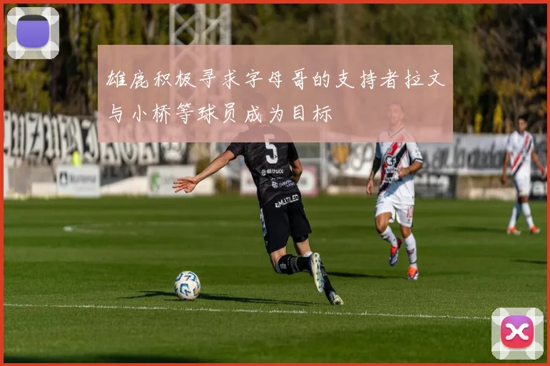 雄鹿积极寻求字母哥的支持者拉文与小桥等球员成为目标