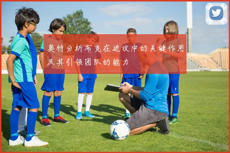 奥特分析布克在进攻中的关键作用及其引领团队的能力