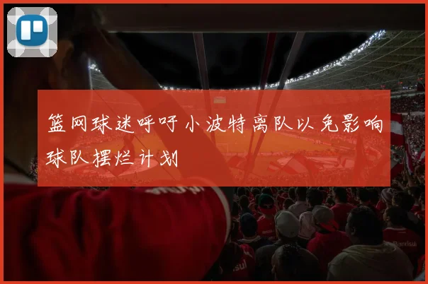 篮网球迷呼吁小波特离队以免影响球队摆烂计划