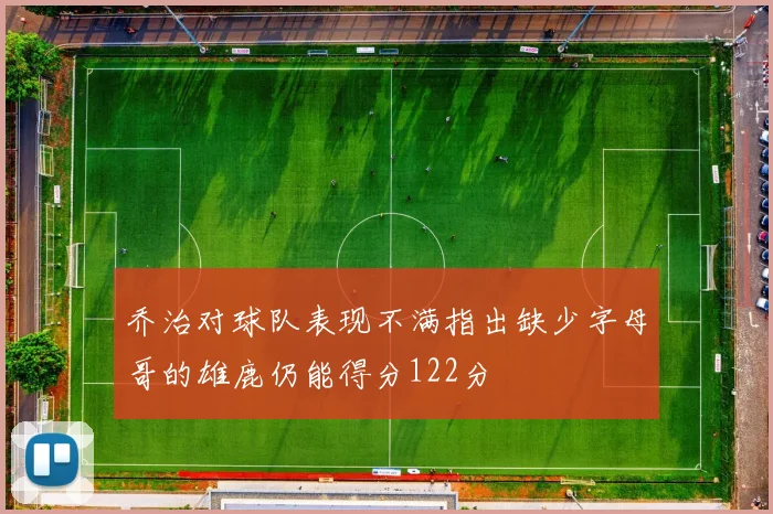 乔治对球队表现不满指出缺少字母哥的雄鹿仍能得分122分