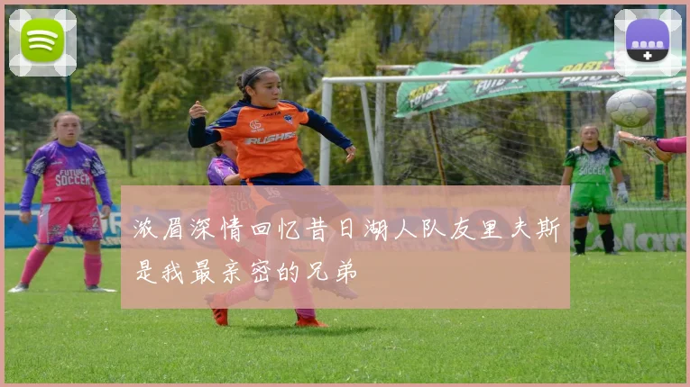 浓眉深情回忆昔日湖人队友里夫斯是我最亲密的兄弟