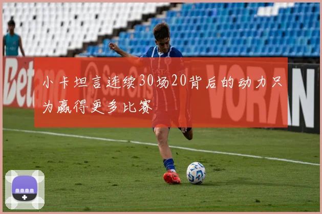 小卡坦言连续30场20背后的动力只为赢得更多比赛